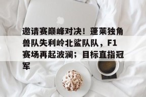开云娱乐平台 -关于邀请赛巅峰对决！蓬莱独角兽队失利岭北鲨队队，F1赛场再起波澜；目标直指冠军的信息