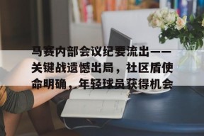 开云官网 -关于马赛内部会议纪要流出——关键战遗憾出局，社区盾使命明确，年轻球员获得机会的信息